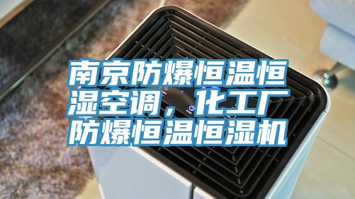 南京防爆恒温恒湿空调，化工厂防爆恒温恒湿机