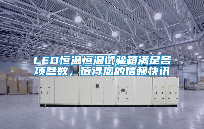 LED恒温恒湿试验箱满足各项参数，值得您的信赖快讯