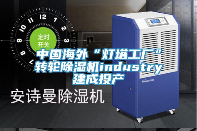 中国海外“灯塔工厂”转轮小黄片直播视频industry建成投产