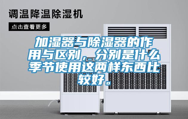 加湿器与除湿器的作用与区别，分别是什么季节使用这两样东西比较好。