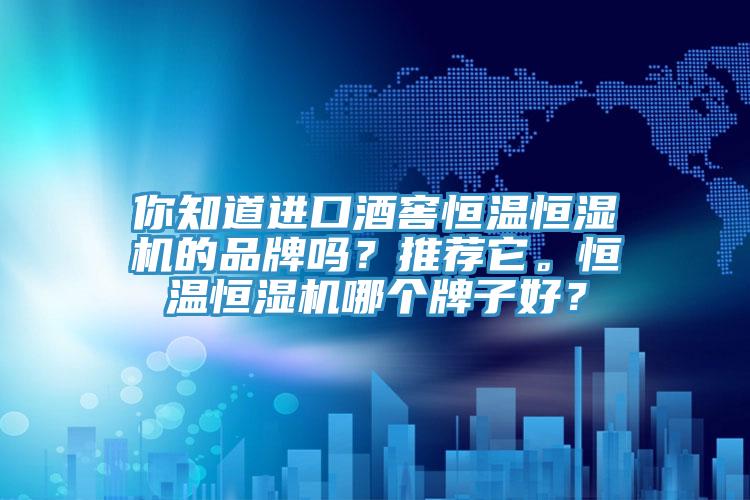 你知道进口酒窖恒温恒湿机的品牌吗？推荐它。恒温恒湿机哪个牌子好？