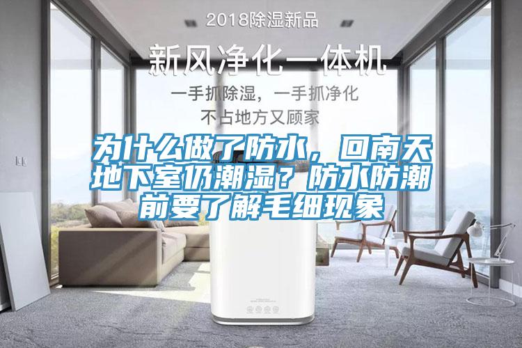 为什么做了防水，回南天地下室仍潮湿？防水防潮前要了解毛细现象