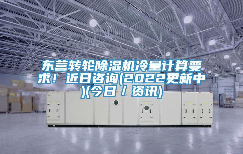东营转轮小黄片直播视频冷量计算要求！近日咨询(2022更新中)(今日／资讯)