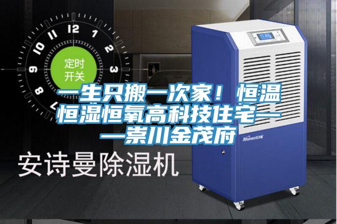 一生只搬一次家！恒温恒湿恒氧高科技住宅——崇川金茂府