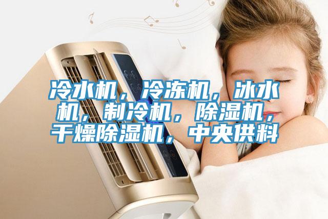 冷水机，冷冻机，冰水机，制冷机，小黄片直播视频，干燥小黄片直播视频，中央供料