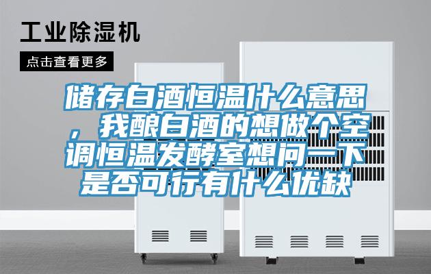 储存白酒恒温什么意思，我酿白酒的想做个空调恒温发酵室想问一下是否可行有什么优缺