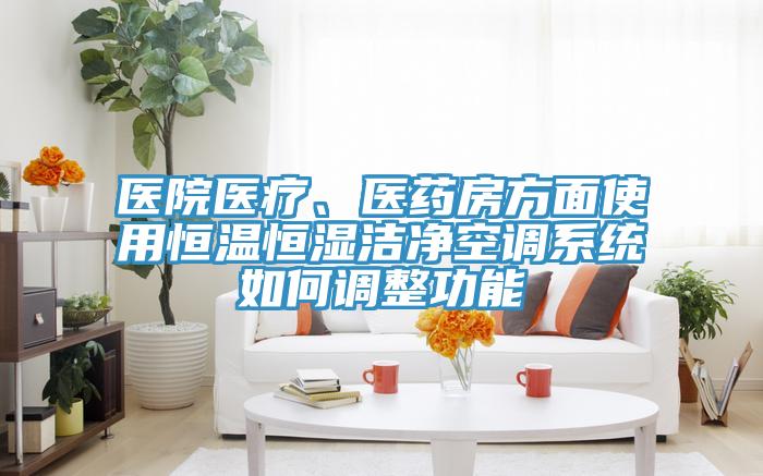 医院医疗、医药房方面使用恒温恒湿洁净空调系统如何调整功能