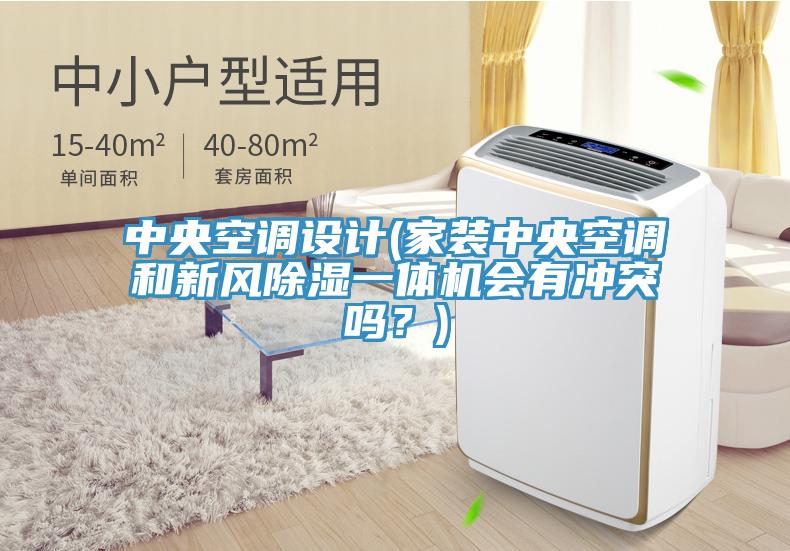中央空调设计(家装中央空调和新风除湿一体机会有冲突吗？)