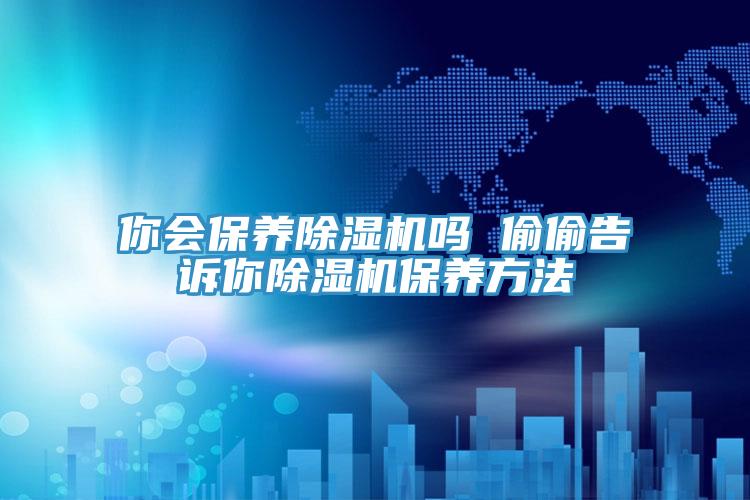 你会保养小黄片直播视频吗 偷偷告诉你小黄片直播视频保养方法