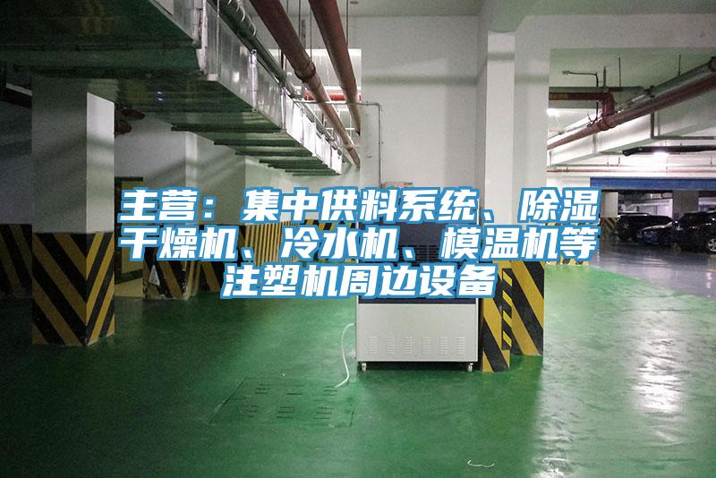 主营：集中供料系统、除湿干燥机、冷水机、模温机等注塑机周边设备