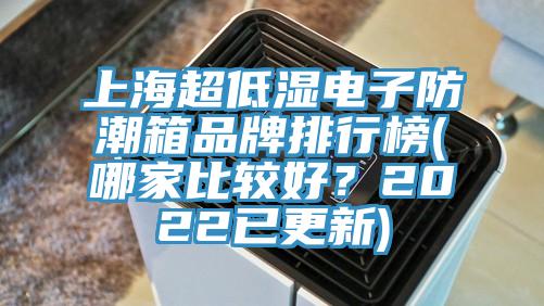 上海超低湿电子防潮箱品牌排行榜(哪家比较好？2022已更新)