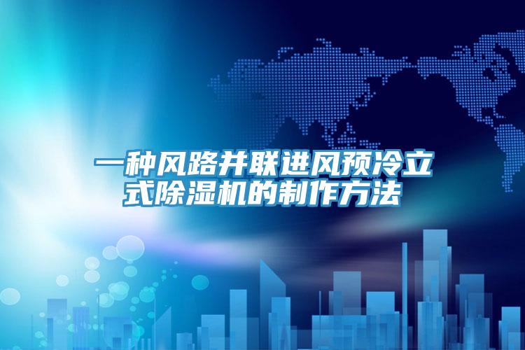 一种风路并联进风预冷立式小黄片直播视频的制作方法