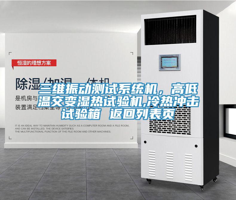 三维振动测试系统机，高低温交变湿热试验机,冷热冲击试验箱 返回列表页