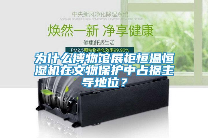 为什么博物馆展柜恒温恒湿机在文物保护中占据主导地位？