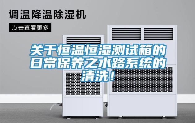 关于恒温恒湿测试箱的日常保养之水路系统的清洗！