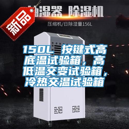 150L 按键式高底温试验箱，高低温交变试验箱，冷热交温试验箱