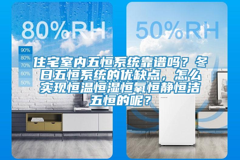 住宅室内五恒系统靠谱吗？冬日五恒系统的优缺点，怎么实现恒温恒湿恒氧恒静恒洁五恒的呢？