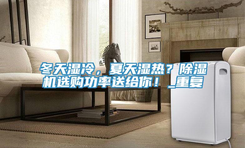 冬天湿冷，夏天湿热？小黄片直播视频选购功率送给你！_重复