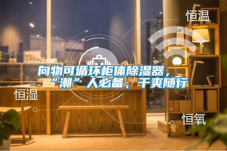 向物可循环柜体除湿器，“潮”人必备，干爽随行