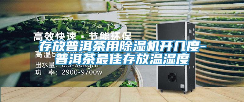 存放普洱茶用小黄片直播视频开几度-普洱茶最佳存放温湿度