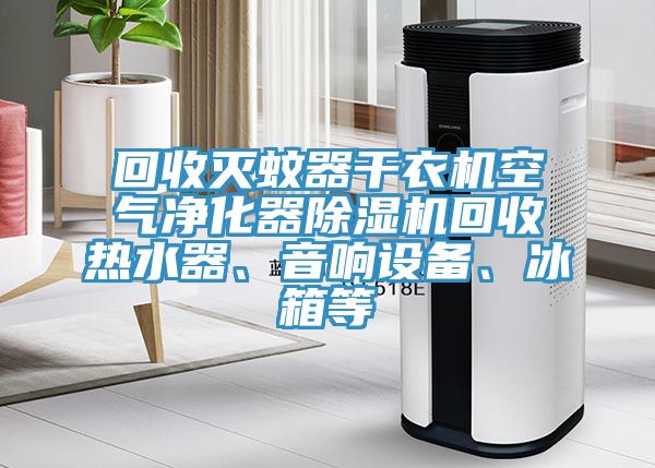 回收灭蚊器干衣机空气净化器小黄片直播视频回收热水器、音响设备、冰箱等