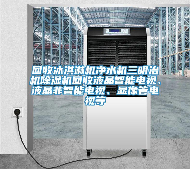 回收冰淇淋机净水机三明治机小黄片直播视频回收液晶智能电视、液晶非智能电视、显像管电视等