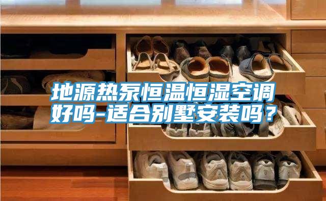 地源热泵恒温恒湿空调好吗-适合别墅安装吗？