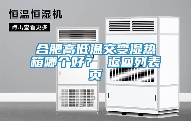 合肥高低温交变湿热箱哪个好？ 返回列表页