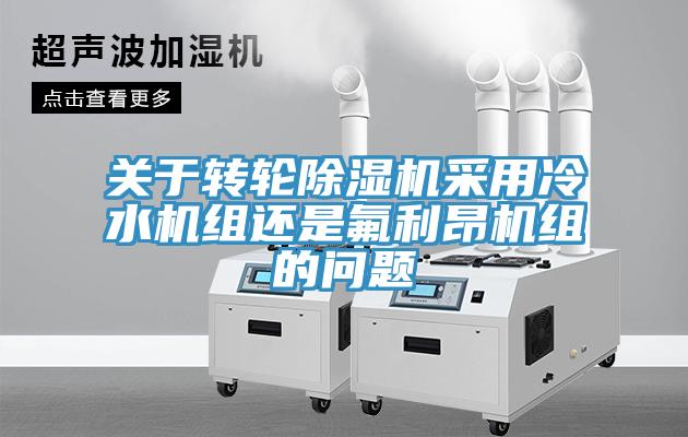 关于转轮小黄片直播视频采用冷水机组还是氟利昂机组的问题
