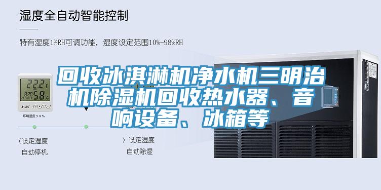 回收冰淇淋机净水机三明治机小黄片直播视频回收热水器、音响设备、冰箱等
