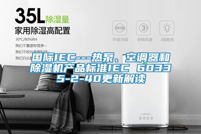 国际IEC---热泵、空调器和小黄片直播视频产品标准IEC 60335-2-40更新解读