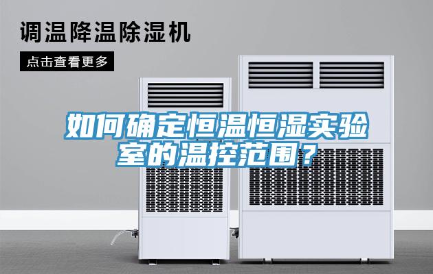 如何确定恒温恒湿实验室的温控范围？