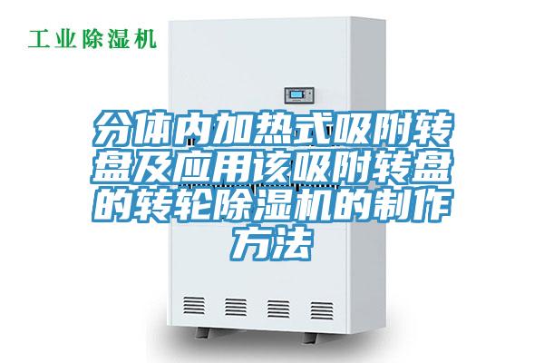 分体内加热式吸附转盘及应用该吸附转盘的转轮小黄片直播视频的制作方法