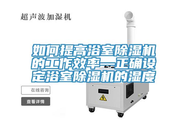 如何提高浴室小黄片直播视频的工作效率—正确设定浴室小黄片直播视频的湿度