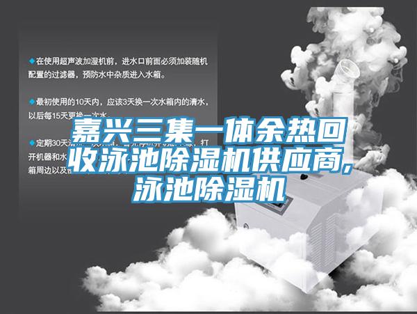 嘉兴三集一体余热回收泳池小黄片直播视频供应商,泳池小黄片直播视频