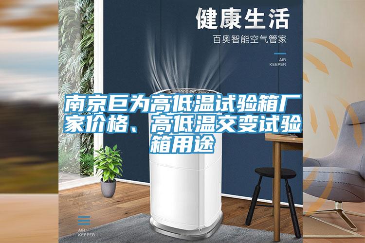 南京巨为高低温试验箱厂家价格、高低温交变试验箱用途