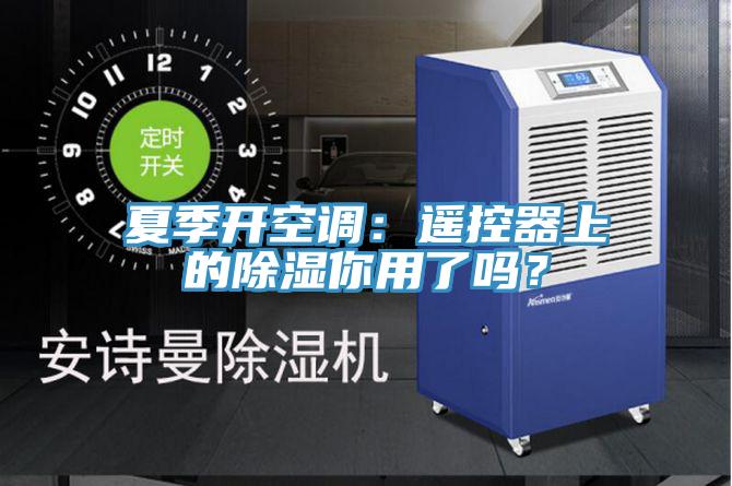 夏季开空调：遥控器上的除湿你用了吗？