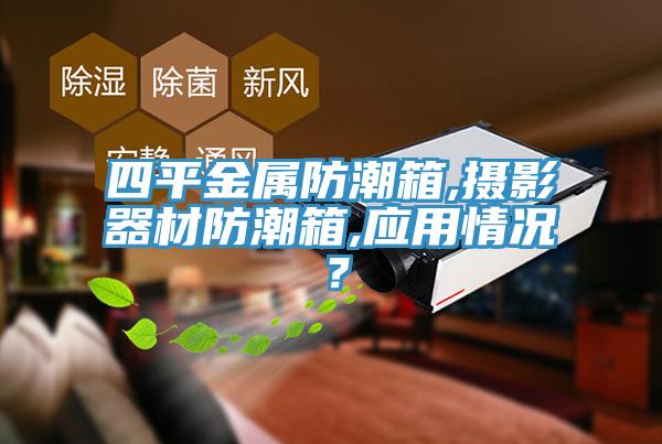 四平金属防潮箱,摄影器材防潮箱,应用情况？
