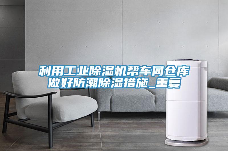 利用工业小黄片直播视频帮车间仓库做好防潮除湿措施_重复
