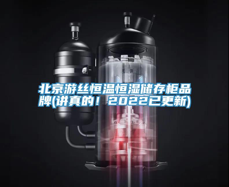 北京游丝恒温恒湿储存柜品牌(讲真的！2022已更新)