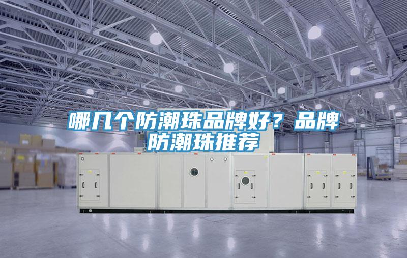 哪几个防潮珠品牌好？品牌防潮珠推荐