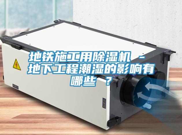 地铁施工用小黄片直播视频 - 地下工程潮湿的影响有哪些 ？