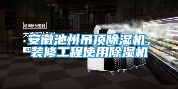 安徽池州吊顶小黄片直播视频，装修工程使用小黄片直播视频