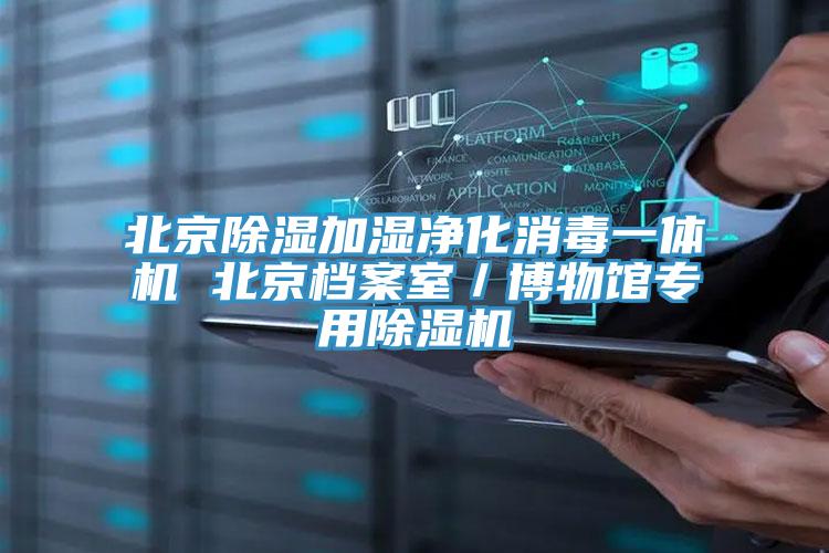 北京除湿加湿净化消毒一体机 北京档案室／博物馆专用小黄片直播视频