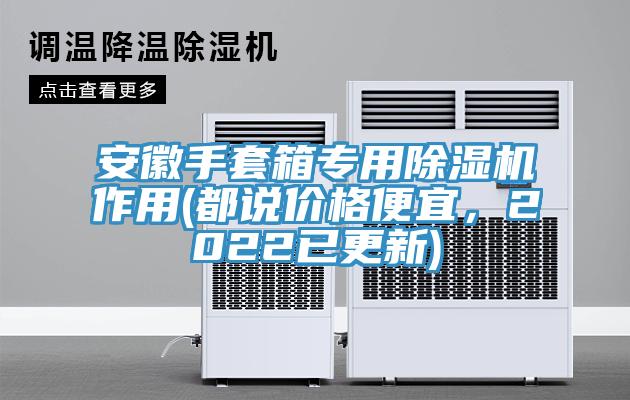 安徽手套箱专用小黄片直播视频作用(都说价格便宜，2022已更新)
