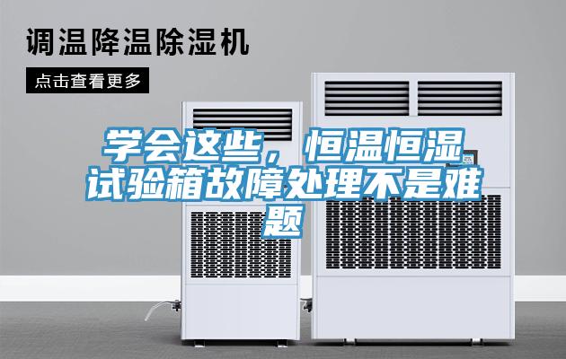 学会这些，恒温恒湿试验箱故障处理不是难题