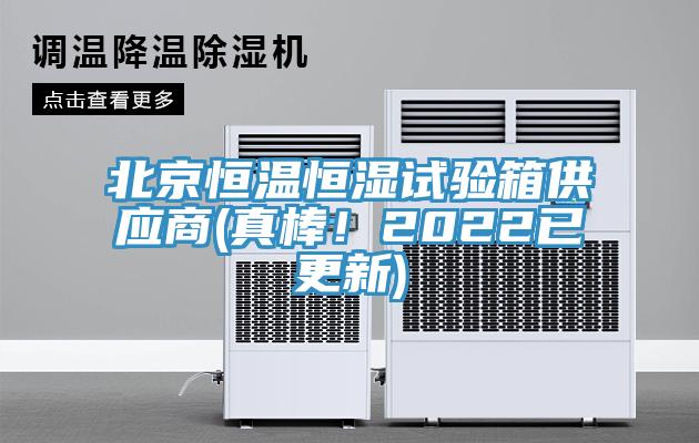 北京恒温恒湿试验箱供应商(真棒！2022已更新)