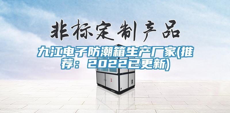 九江电子防潮箱生产厂家(推荐：2022已更新)