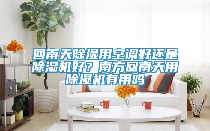 回南天除湿用空调好还是小黄片直播视频好？南方回南天用小黄片直播视频有用吗
