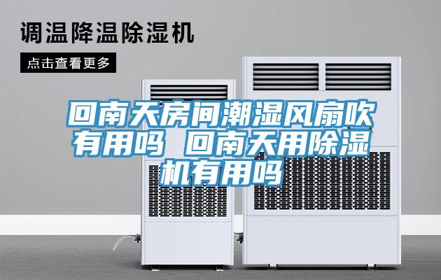 回南天房间潮湿风扇吹有用吗 回南天用小黄片直播视频有用吗